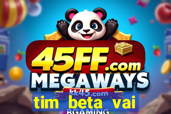 tim beta vai acabar 2024